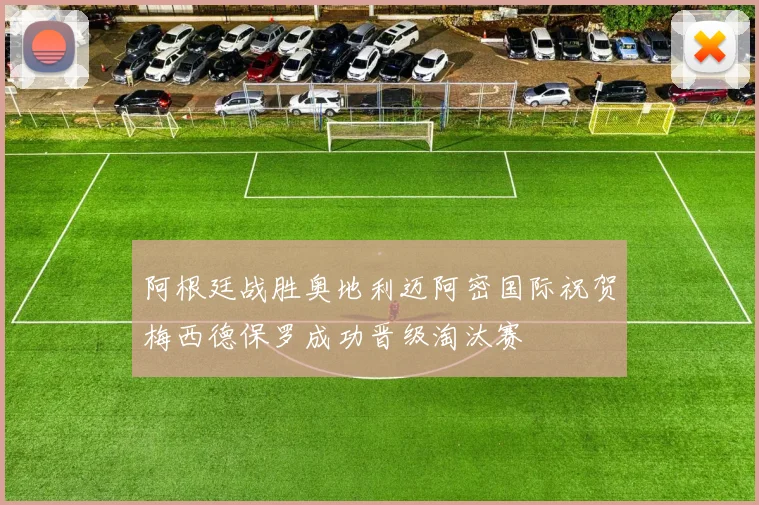 阿根廷战胜奥地利迈阿密国际祝贺梅西德保罗成功晋级淘汰赛