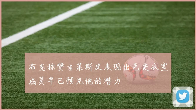 布克称赞吉莱斯皮表现出色更衣室成员早已预见他的潜力