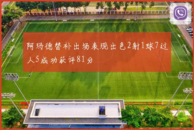 阿玛德替补出场表现出色2射1球7过人5成功获评81分