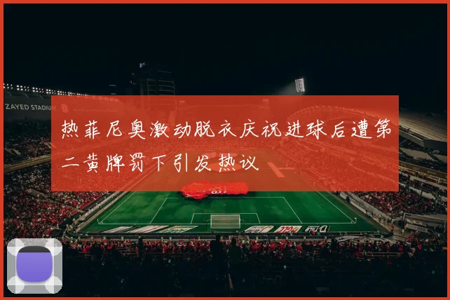 热菲尼奥激动脱衣庆祝进球后遭第二黄牌罚下引发热议