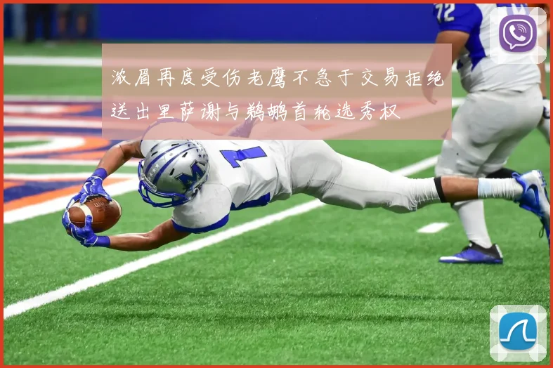 浓眉再度受伤老鹰不急于交易拒绝送出里萨谢与鹈鹕首轮选秀权
